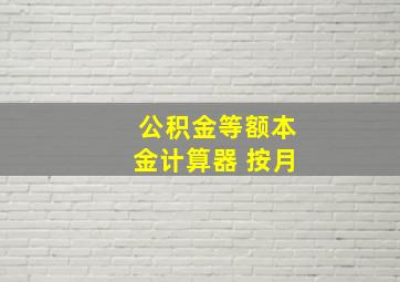 公积金等额本金计算器 按月